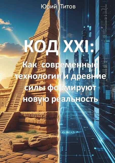 Код XXI: Как современные технологии и древние силы формируют новую реальность, Юрий Титов