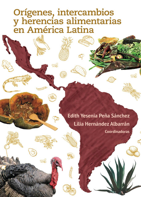 Orígenes, intercambios y herencias alimentarias en América Latina, Edith Yesenia Peña Sánchez, Lilia Hernández Albarrán