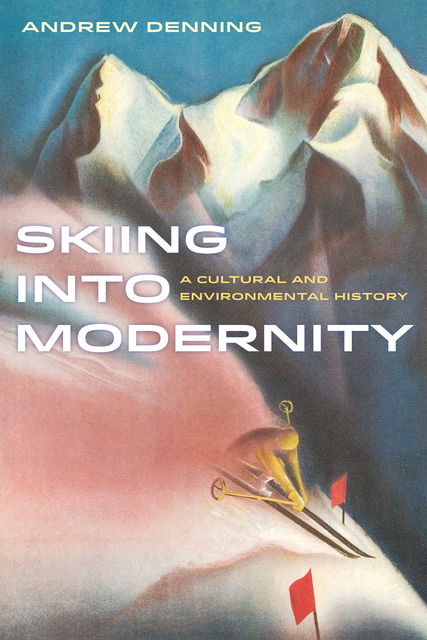 Skiing into Modernity, Andrew Denning