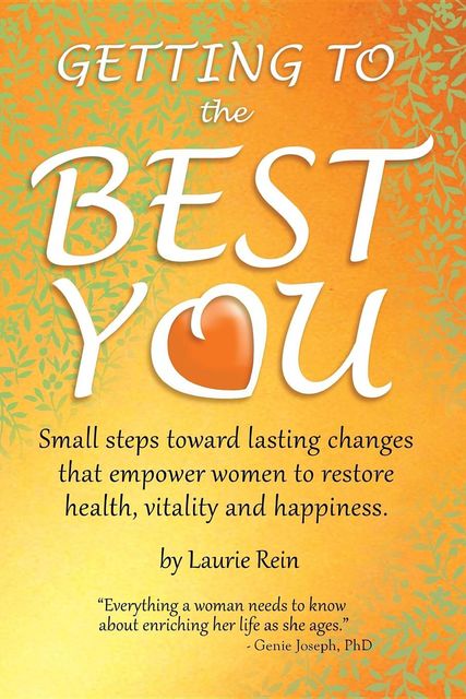 GETTING TO the BEST YOU: Small steps toward lasting changes that empower women to restore health vitality and happiness, Laurie Rein