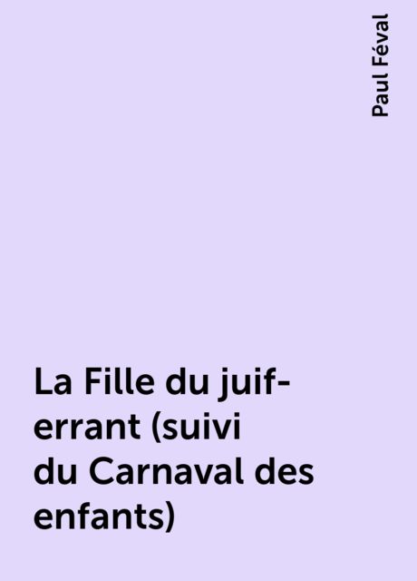 La Fille du juif-errant (suivi du Carnaval des enfants), Paul Féval