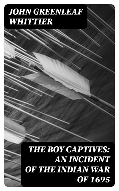 The Boy Captives: An Incident of the Indian War of 1695, John Greenleaf Whittier