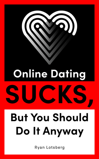Online Dating Sucks, But You Should Do It Anyway, Ryan Lotsberg