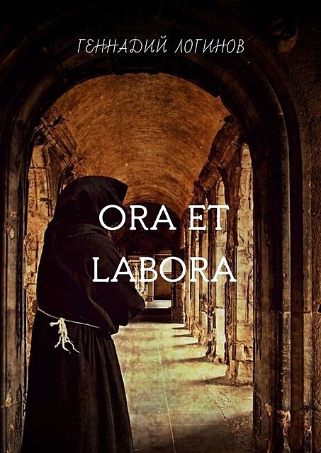 Ora et labora. Повесть о послушнике Иакове, Святой Инквизиции и таинственных кругах на полях, Геннадий Логинов