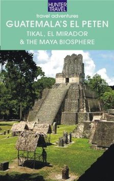 Guatemala's El Petén: Tikal, El Mirador & the Maya Biosphere, Shelagh McNally
