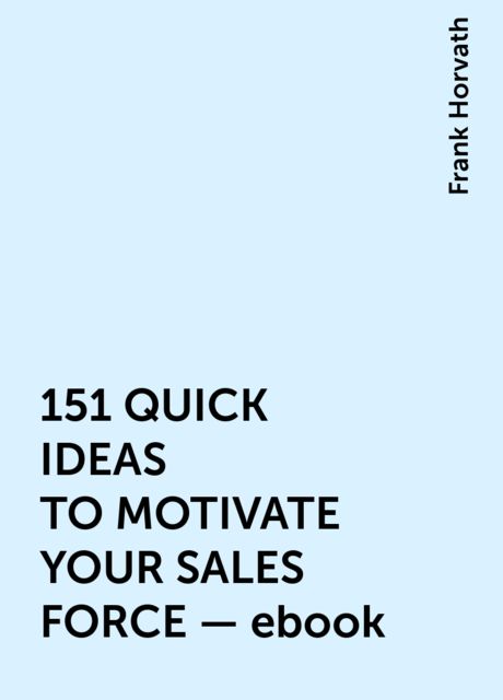 151 QUICK IDEAS TO MOTIVATE YOUR SALES FORCE – ebook, Frank Horvath