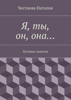 Я, ты, он, она… Путевые заметки, Наталия Честнова