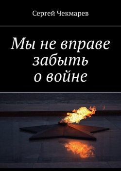 Мы не вправе забыть о войне, Сергей Чекмарев