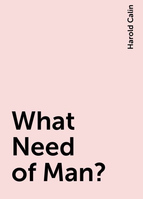 What Need of Man?, Harold Calin
