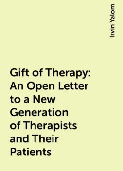 Gift of Therapy : An Open Letter to a New Generation of Therapists and Their Patients, Irvin Yalom