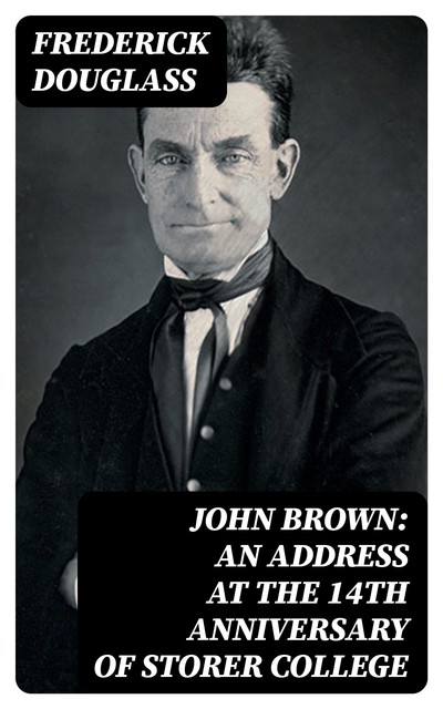 John Brown: An Address at the 14th Anniversary of Storer College, Frederick Douglass