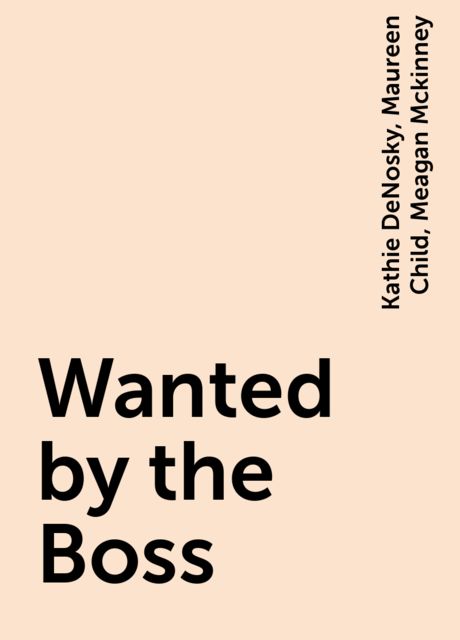 Wanted by the Boss, Maureen Child, Kathie DeNosky, Meagan Mckinney