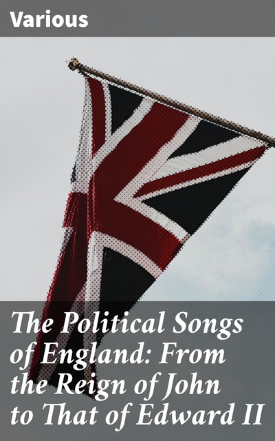 The Political Songs of England: From the Reign of John to That of Edward II, Various