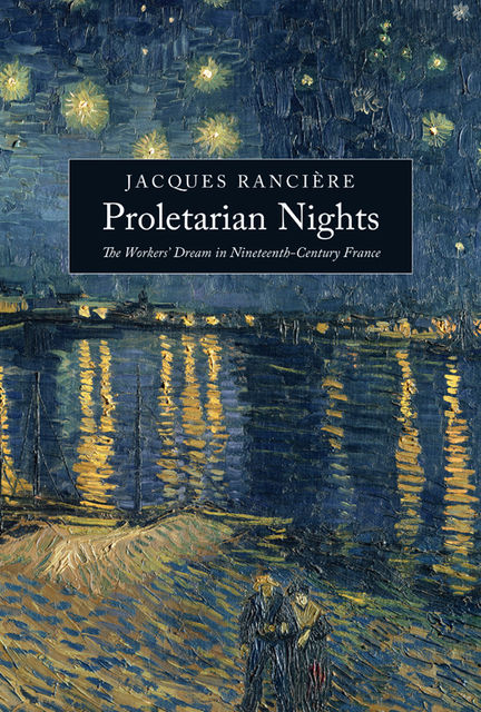 Proletarian Nights: The Workers' Dream in Nineteenth-Century France, Jacques Rancière