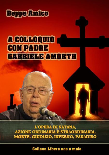 A colloquio con Padre Gabriele Amorth – L’opera di Satana, la sua azione ordinaria e straordinaria, la morte, il giudizio, l’inferno, il purgatorio e il paradiso, Beppe Amico