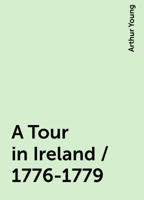A Tour in Ireland / 1776-1779, Arthur Young