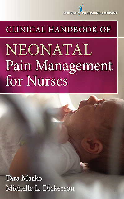 Clinical Handbook of Neonatal Pain Management for Nurses, MSN, RN-BC, RNC-NIC, MSN-Ed, Michelle Dickerson, Tara Marko