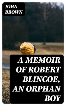 A Memoir of Robert Blincoe, an Orphan Boy, John Brown