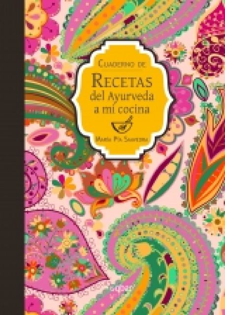 Cuaderno de recetas del Ayurveda a mi cocina, María Pía Saavedra