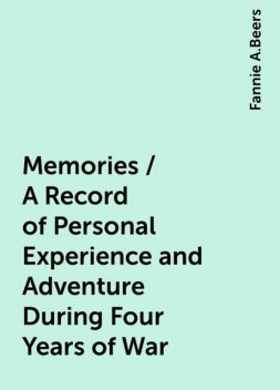 Memories / A Record of Personal Experience and Adventure During Four Years of War, Fannie A.Beers