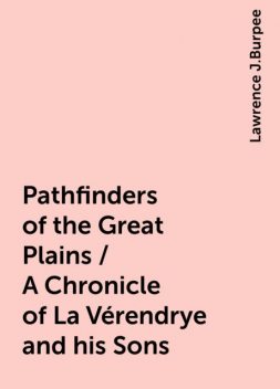 Pathfinders of the Great Plains / A Chronicle of La Vérendrye and his Sons, Lawrence J.Burpee