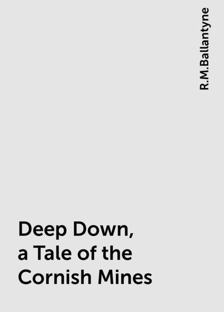 Deep Down, a Tale of the Cornish Mines, R.M.Ballantyne