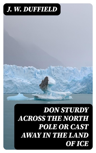 Don Sturdy Across the North Pole or Cast Away in the Land of Ice, J.W.Duffield