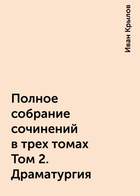 Полное собрание сочинений в трех томах Том 2. Драматургия, Иван Крылов