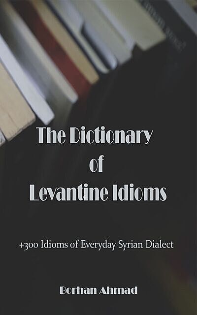 The Dictionary of Levantine Idioms, Borhan Ahmad