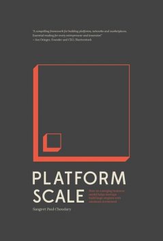 Platform Scale: How an emerging business model helps startups build large empires with minimum investment, Choudary, Sangeet Paul