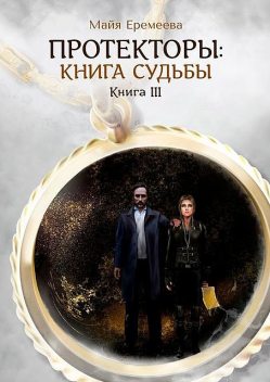 Протекторы: Книга Судьбы. Книга III, Майя Еремеева