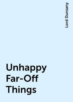 Unhappy Far-Off Things, Lord Dunsany