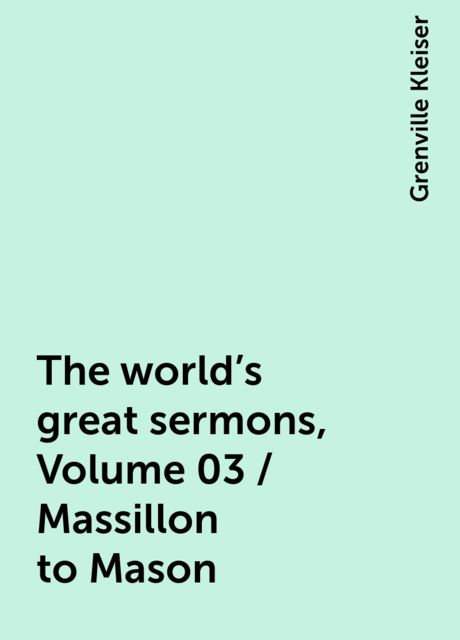 The world's great sermons, Volume 03 / Massillon to Mason, Grenville Kleiser