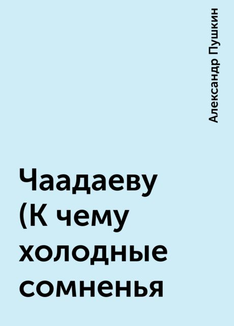 Чаадаеву (К чему холодные сомненья, Александр Пушкин