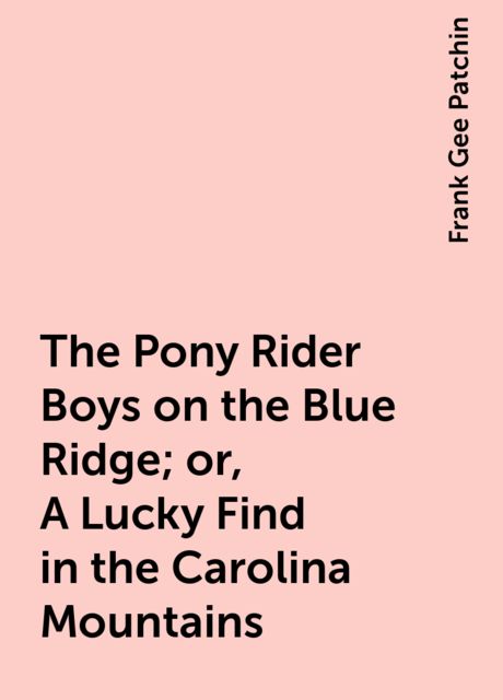 The Pony Rider Boys on the Blue Ridge; or, A Lucky Find in the Carolina Mountains, Frank Gee Patchin