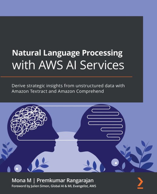 Natural Language Processing with AWS AI Services, Mona M, Premkumar Rangarajan