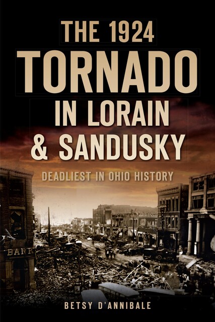 1924 Tornado in Lorain & Sandusky: Deadliest in Ohio History, Betsy D'Annibale