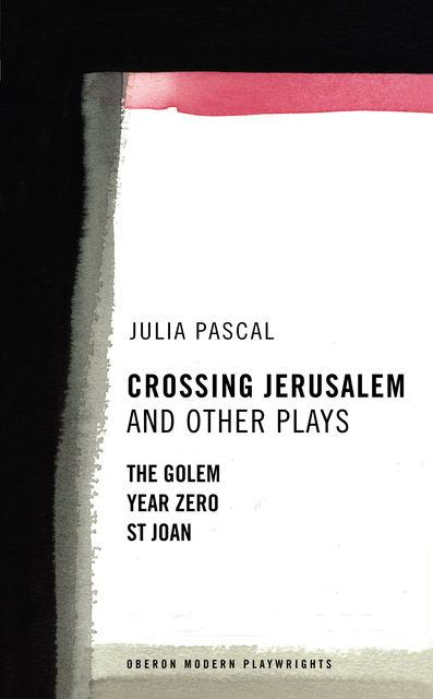 Crossing Jerusalem and Other Plays: The Golem, Saint Joan, Year Zero, Julia Pascal