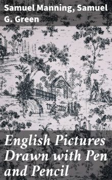 English Pictures Drawn with Pen and Pencil, Samuel G. Green, Samuel Manning