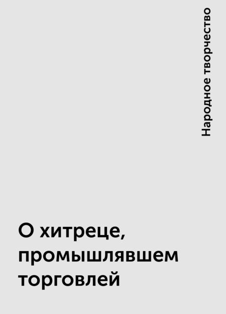 О хитреце, промышлявшем торговлей, Народное творчество