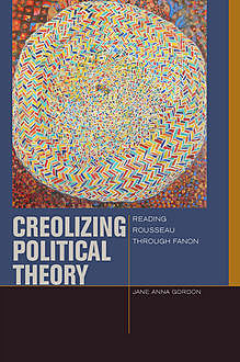 Creolizing Political Theory, Jane Gordon