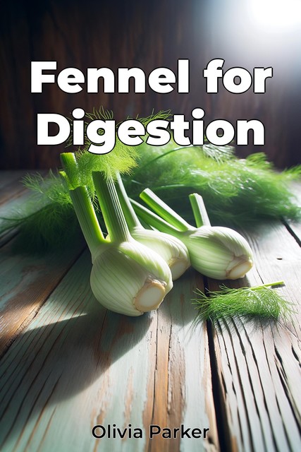 Fennel for Digestion, Olivia Parker