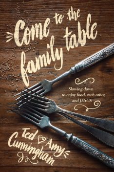 Come to the Family Table, Ted Cunningham, Amy Cunningham