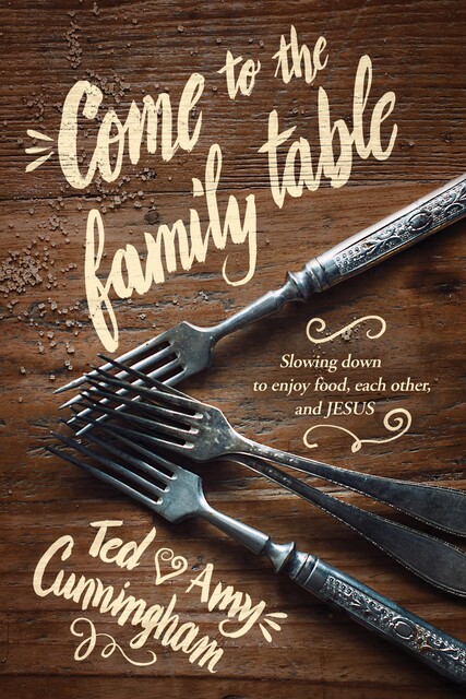 Come to the Family Table, Ted Cunningham, Amy Cunningham