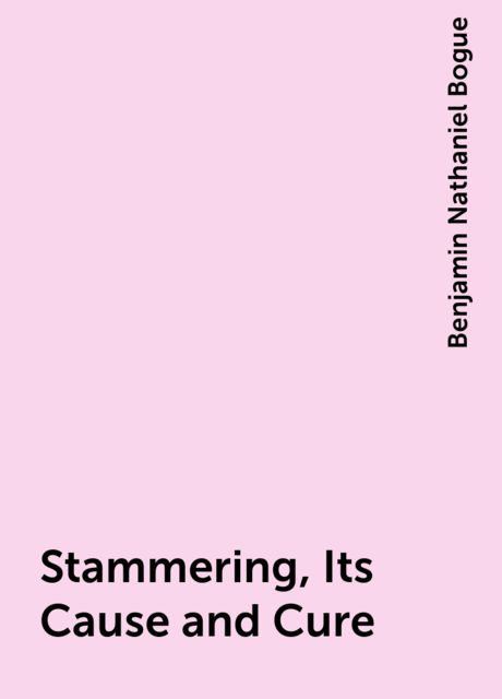 Stammering, Its Cause and Cure, Benjamin Nathaniel Bogue