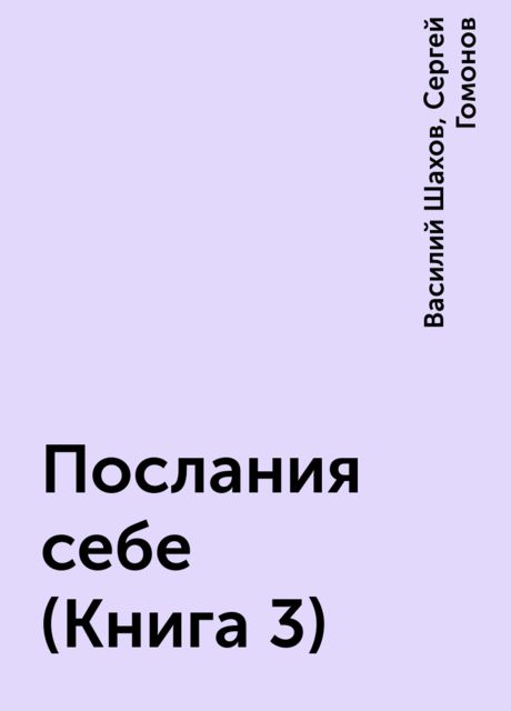 Послания себе (Книга 3), Василий Шахов, Сергей Гомонов