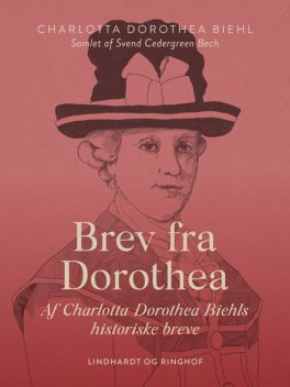 Brev fra Dorothea. Af Charlotta Dorothea Biehls historiske breve, Svend Cedergreen Bech