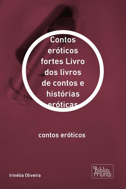 Contos eróticos fortes Livro dos livros de contos e histórias eróticas, Irinélia Oliveira