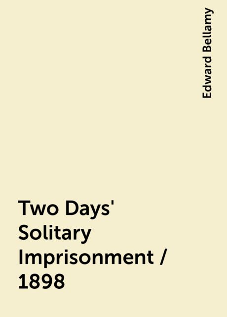 Two Days' Solitary Imprisonment / 1898, Edward Bellamy