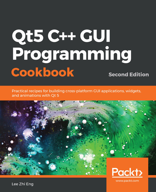 Qt5 C++ GUI Programming Cookbook, Lee Zhi Eng